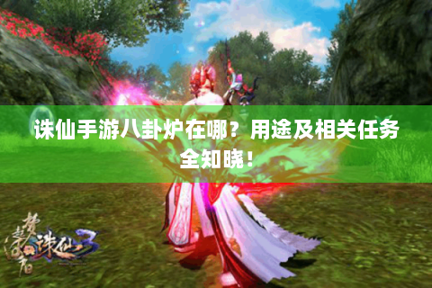 诛仙手游八卦炉在哪？用途及相关任务全知晓！