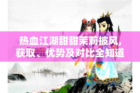 热血江湖甜甜茉莉披风,获取、优势及对比全知道！