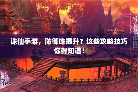 诛仙手游，防御咋提升？这些攻略技巧你得知道！