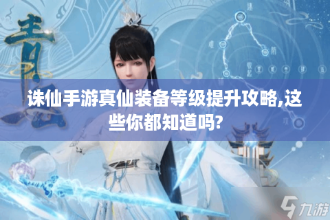 诛仙手游真仙装备等级提升攻略,这些你都知道吗?