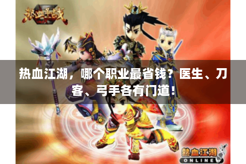 热血江湖，哪个职业最省钱？医生、刀客、弓手各有门道！