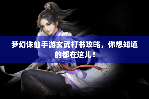 梦幻诛仙手游玄武打书攻略，你想知道的都在这儿！
