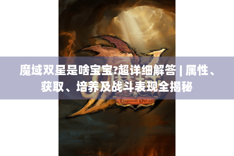 魔域双星是啥宝宝?超详细解答 | 属性、获取、培养及战斗表现全揭秘