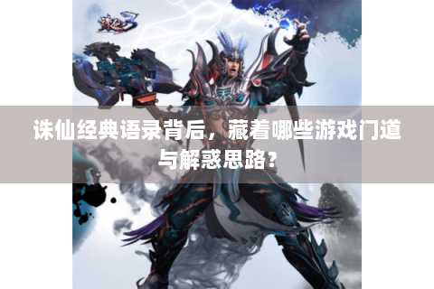 诛仙经典语录背后，藏着哪些游戏门道与解惑思路？
