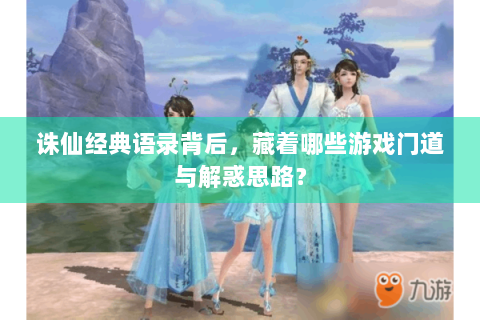 诛仙经典语录背后，藏着哪些游戏门道与解惑思路？