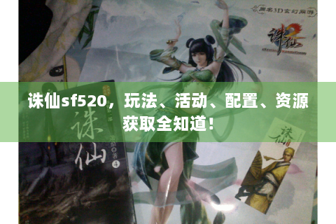 诛仙sf520，玩法、活动、配置、资源获取全知道！