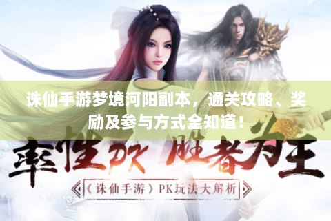 诛仙手游梦境河阳副本，通关攻略、奖励及参与方式全知道！