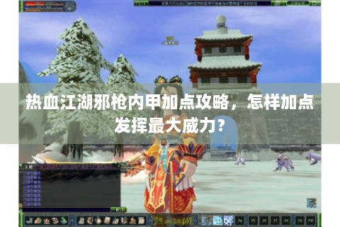热血江湖邪枪内甲加点攻略，怎样加点发挥最大威力？