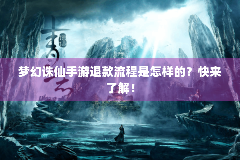 梦幻诛仙手游退款流程是怎样的？快来了解！