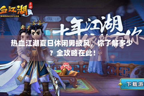 热血江湖夏日休闲男披风，你了解多少？全攻略在此！