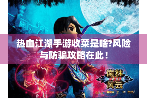 热血江湖手游收菜是啥?风险与防骗攻略在此！