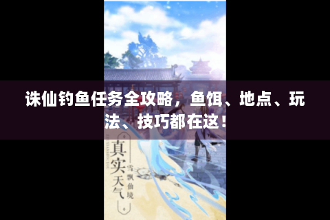 诛仙钓鱼任务全攻略，鱼饵、地点、玩法、技巧都在这！