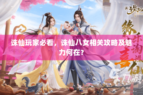 诛仙玩家必看，诛仙八女相关攻略及魅力何在？