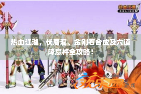 热血江湖，伏魔洞、金刚石合成及六道降魔杵全攻略！