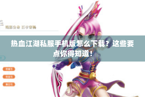 热血江湖私服手机版怎么下载？这些要点你得知道！