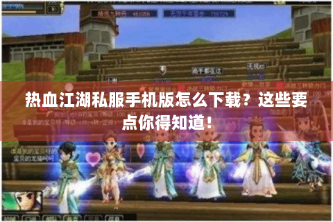 热血江湖私服手机版怎么下载？这些要点你得知道！
