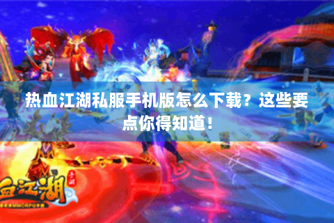 热血江湖私服手机版怎么下载？这些要点你得知道！