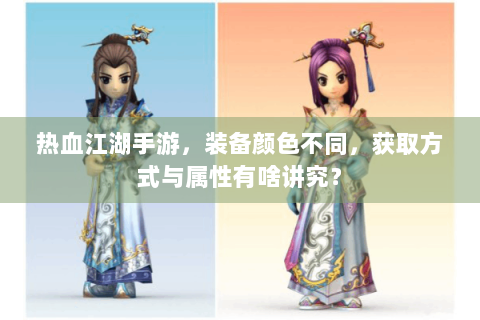 热血江湖手游，装备颜色不同，获取方式与属性有啥讲究？