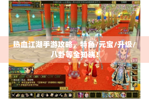 热血江湖手游攻略，特色/元宝/升级/八卦等全知晓！