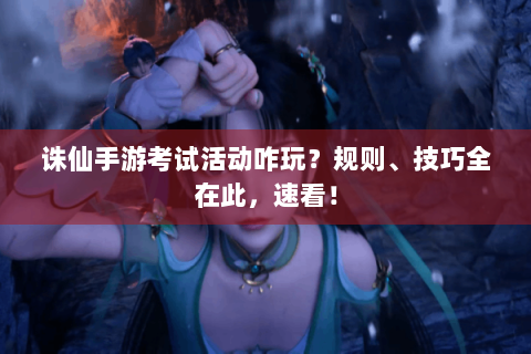 诛仙手游考试活动咋玩？规则、技巧全在此，速看！