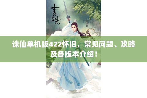 诛仙单机版422怀旧，常见问题、攻略及各版本介绍！