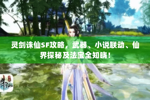 灵剑诛仙SF攻略，武器、小说联动、仙界探秘及法宝全知晓！