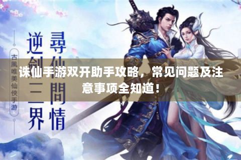 诛仙手游双开助手攻略，常见问题及注意事项全知道！