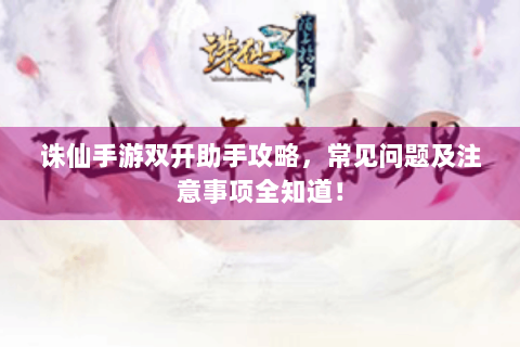 诛仙手游双开助手攻略，常见问题及注意事项全知道！