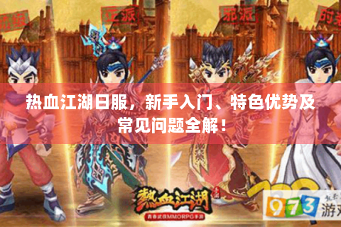 热血江湖日服，新手入门、特色优势及常见问题全解！