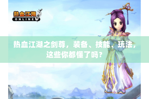 热血江湖之剑尊，装备、技能、玩法，这些你都懂了吗？