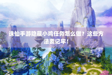 诛仙手游隐藏小鸡任务怎么做？这些方法要记牢！