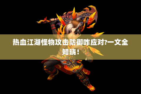 热血江湖怪物攻击防御咋应对?一文全知晓！