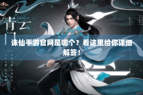 诛仙手游官网是哪个？看这里给你详细解答！