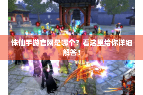 诛仙手游官网是哪个？看这里给你详细解答！