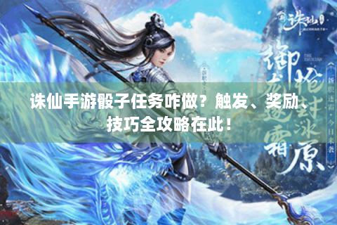 诛仙手游骰子任务咋做？触发、奖励、技巧全攻略在此！