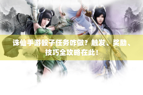 诛仙手游骰子任务咋做？触发、奖励、技巧全攻略在此！