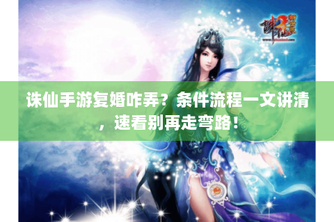 诛仙手游复婚咋弄？条件流程一文讲清，速看别再走弯路！