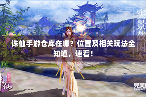 诛仙手游仓库在哪？位置及相关玩法全知道，速看！