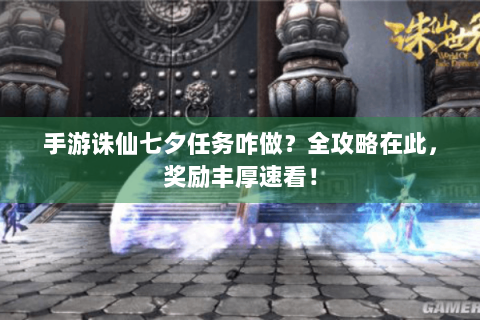手游诛仙七夕任务咋做？全攻略在此，奖励丰厚速看！