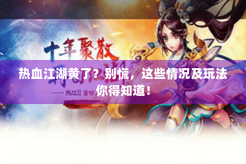 热血江湖黄了？别慌，这些情况及玩法你得知道！