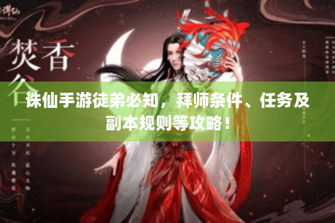 诛仙手游徒弟必知，拜师条件、任务及副本规则等攻略！