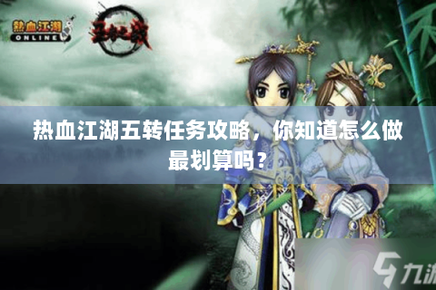 热血江湖五转任务攻略，你知道怎么做最划算吗？
