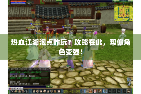 热血江湖泡点咋玩？攻略在此，帮你角色变强！