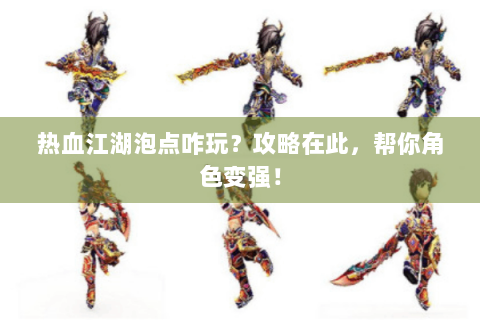 热血江湖泡点咋玩？攻略在此，帮你角色变强！