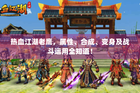 热血江湖老鹰，属性、合成、变身及战斗运用全知道！