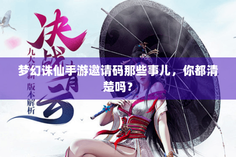 梦幻诛仙手游邀请码那些事儿，你都清楚吗？