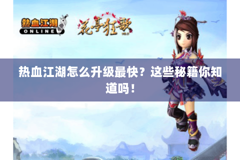 热血江湖怎么升级最快？这些秘籍你知道吗！