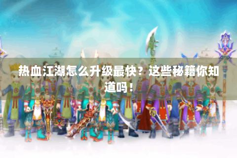 热血江湖怎么升级最快？这些秘籍你知道吗！