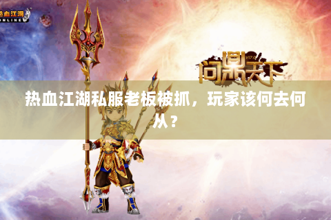 热血江湖私服老板被抓，玩家该何去何从？