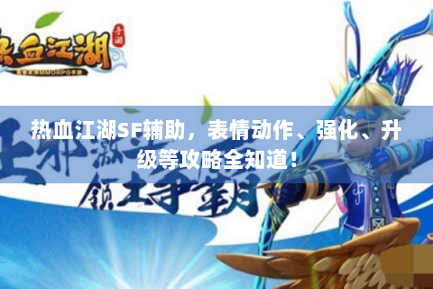 热血江湖SF辅助，表情动作、强化、升级等攻略全知道！